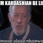just speaking facts | KIM KARDASHIAN BE LIKE; she's more plastic than woman | image tagged in he's more machine now than man,kim kardashian,plastic,plastic surgery | made w/ Imgflip meme maker