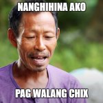 Nanghihina pag walang chix | NANGHIHINA AKO; PAG WALANG CHIX | image tagged in ako'y nanghihina | made w/ Imgflip meme maker