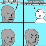 The first conversation about math must have been like... | THERE NEEDS TO BE A WAY TO COUNT THINGS EASIER; HEY I JUST CREATED MATH SO WE COUNT THINGS EASIER AND WE'LL TEACH IT FOR 1000'S OF YEARS AGAINST PEOPLES WILL | image tagged in npc why | made w/ Imgflip meme maker