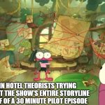 The connections.... | HAZBIN HOTEL THEORISTS TRYING TO PREDICT THE SHOW'S ENTIRE STORYLINE BASED OFF OF A 30 MINUTE PILOT EPISODE; ME | image tagged in theorists | made w/ Imgflip meme maker
