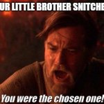 You Were The Chosen One (Star Wars) | WHEN YOUR LITTLE BROTHER SNITCHES ON YOU You were the chosen one! | image tagged in memes,you were the chosen one star wars | made w/ Imgflip meme maker