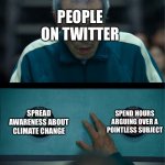 Twitter users be like | PEOPLE ON TWITTER SPREAD AWARENESS ABOUT CLIMATE CHANGE SPEND HOURS ARGUING OVER A POINTLESS SUBJECT | image tagged in squid game,funny,twitter,memes,sjws,sjw | made w/ Imgflip meme maker