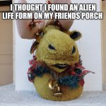 Alien Christmas | I THOUGHT I FOUND AN ALIEN LIFE FORM ON MY FRIENDS PORCH | image tagged in alien christmas | made w/ Imgflip meme maker