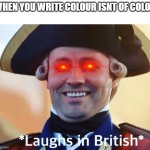 Bri"Ish | WHEN YOU WRITE COLOUR ISNT OF COLOR | image tagged in laughs in british | made w/ Imgflip meme maker