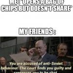 You are accused of anti-soviet behavior | ME : *OPENS A BAG OF CHIPS BUT DOESN'T SHARE*; MY FRIENDS : | image tagged in you are accused of anti-soviet behavior,soviet union,memes,chips,lol,true | made w/ Imgflip meme maker