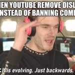 sad youtube remove dislike | WHEN YOUTUBE REMOVE DISLIKE BUTTON INSTEAD OF BANNING COMMENT BOT ME: | image tagged in its evolving just backwards | made w/ Imgflip meme maker