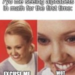 7yo me | 7yo me seeing alphabets in math for the first time:; WOT; EXCUSE ME | image tagged in face zoom in,math,alphabets,confused | made w/ Imgflip meme maker