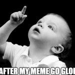 we on | ME AFTER MY MEME GO GLOBAL! | image tagged in look up | made w/ Imgflip meme maker
