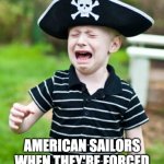 SALTY SAILOR | AMERICAN SAILORS WHEN THEY'RE FORCED TO JOIN THE BRITISH NAVY | image tagged in salty sailor | made w/ Imgflip meme maker