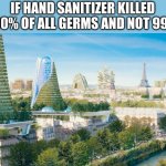 but why don't we have this? | IF HAND SANITIZER KILLED 100% OF ALL GERMS AND NOT 99% | image tagged in dream society | made w/ Imgflip meme maker