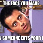 What? | THE FACE YOU MAKE; WHEN SOMEONE EATS YOUR FOOD! | image tagged in what | made w/ Imgflip meme maker