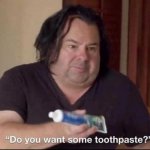 Do you want some toothpaste meme
