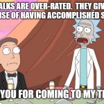 Rick Sanchez Wedding Speech | TED TALKS ARE OVER-RATED.  THEY GIVE YOU A FALSE SENSE OF HAVING ACCOMPLISHED SOMETHING. THANK YOU FOR COMING TO MY TED TALK | image tagged in rick sanchez wedding speech | made w/ Imgflip meme maker