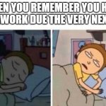 Homework | WHEN YOU REMEMBER YOU HAVE HOMEWORK DUE THE VERY NEXT DAY | image tagged in morty waking up,oh yeah oh no,luna_the_dragon,reletable,homework | made w/ Imgflip meme maker