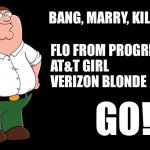 Another installment of Bang Marry Kill | BANG, MARRY, KILL: FLO FROM PROGRESSIVE
AT&T GIRL
VERIZON BLONDE GO! | image tagged in peter griffin explains,memes,flo from progressive,hot,phone,bang | made w/ Imgflip meme maker