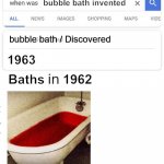 Bubble bath invented in 1963 | bubble bath invented; bubble bath / Discovered; 1963; Baths     1962 | image tagged in when was invented/discovered | made w/ Imgflip meme maker