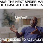 spider-man no way home trailer | FANS: THE NEXT SPIDER-MAN SHOULD HAVE ALL THE SPIDER-MEN; MARVEL:; ...AND WE DECIDED TO ACTUALLY DO IT | image tagged in spider-man no way home,spider-man,andrew garfield,tobey maguire,tom holland,marvel | made w/ Imgflip meme maker