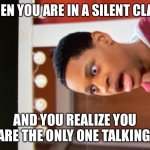 Oh Why | WHEN YOU ARE IN A SILENT CLASS; AND YOU REALIZE YOU ARE THE ONLY ONE TALKING | image tagged in oh why | made w/ Imgflip meme maker