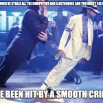 Smooth Criminal | THE CRIMINAL WHEN HE STEALS ALL THE COMPUTERS AND ELECTRONICS AND YOU DIDN'T SEE HIM ON CAMERA; YOU'VE BEEN HIT BY A SMOOTH CRIMINAL | image tagged in smooth criminal | made w/ Imgflip meme maker