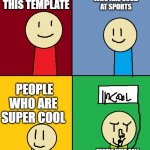 they kool kids | PEOPLE WHO ARE GOOD AT SPORTS; PEOPLE WHO USE THIS TEMPLATE; PEOPLE WHO ARE SUPER COOL; PEOPLE WHO CALL OTHERS JERKS WHEN THEY ARE THE JERK | image tagged in im toataly cool | made w/ Imgflip meme maker