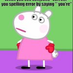 *you're | When you see someone "correct" you spelling error by saying "*you're" | image tagged in unamused suzy sheep peppa pig | made w/ Imgflip meme maker