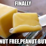 butter | FINALLY; PEANUT FREE,PEANUT BUTTER | image tagged in butter | made w/ Imgflip meme maker