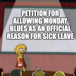 petiton simpsons | PETITION FOR ALLOWING MONDAY BLUES AS AN OFFICIAL REASON FOR SICK LEAVE | image tagged in petiton simpsons | made w/ Imgflip meme maker