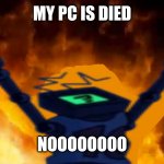 The meme i made on December 6th, 2021 (the day i joined imgflip) (so bad i made) | MY PC IS DIED; NOOOOOOOO | image tagged in hex burning fire meme | made w/ Imgflip meme maker