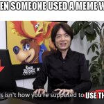 Whho | ME WHEN SOMEONE USED A MEME WRONG:; USE THE MEME | image tagged in no that s not how your supposed to play the game | made w/ Imgflip meme maker