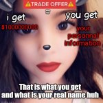 Meme Of Arwa Ben Ammar | PRIVACY POLICY; your personnal information; $1000000000; That is what you get and what is your real name huh | image tagged in arwa ben ammar trade offer,memes | made w/ Imgflip meme maker