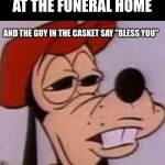 ACCHHOOOOO | WHEN YOU SNEEZE AT THE FUNERAL HOME; AND THE GUY IN THE CASKET SAY "BLESS YOU" | image tagged in oh naw | made w/ Imgflip meme maker