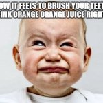 Sour Face | HOW IT FEELS TO BRUSH YOUR TEETH AND DRINK ORANGE ORANGE JUICE RIGHT AFTER | image tagged in sour face | made w/ Imgflip meme maker