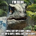 I'm Blue | I'M BLUE; I WILL EAT UP A GUY, I WILL EAT UP A GUY, I WILL EAT  UP A GUY! | image tagged in blue raptor face | made w/ Imgflip meme maker