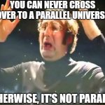 Mind Blown | YOU CAN NEVER CROSS OVER TO A PARALLEL UNIVERSE; OTHERWISE, IT'S NOT PARALLEL | image tagged in mind blown | made w/ Imgflip meme maker