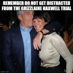 Don't fall for the false flags | REMEMBER DO NOT GET DISTRACTED FROM THE GRIZZLAINE HAXWELL TRIAL | image tagged in ghislaine maxwell didn t kill herself | made w/ Imgflip meme maker