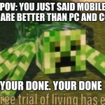 Deltarune Reference | POV: YOU JUST SAID MOBILE GAMES ARE BETTER THAN PC AND CONSOLE YOUR DONE. YOUR DONE | image tagged in your free trial of living has ended | made w/ Imgflip meme maker