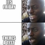 When Friday Sucks | ITS FRIDAY; THERES A TEST | image tagged in happy to sad guy | made w/ Imgflip meme maker