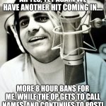 One way streets.... | AH YES, YET AGAIN WE HAVE ANOTHER HIT COMING IN.... MORE 8 HOUR BANS FOR ME, WHILE THE OP GETS TO CALL NAMES, AND CONTINUES TO POST! | image tagged in hits keep coming | made w/ Imgflip meme maker