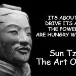 sun tzu B) | ITS ABOUT THE DRIVE ITS ABOUT THE POWER, WE ARE HUNGRY WE DEVOUR Sun Tzu - The Art Of War | image tagged in sun tzu | made w/ Imgflip meme maker