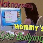 Not now sweaty mommy's cyberbullying