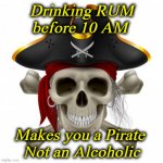 pirate | Drinking RUM before 10 AM; Makes you a Pirate 
Not an Alcoholic | image tagged in pirate | made w/ Imgflip meme maker