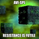AVI-SPL | AVI-SPL; RESISTANCE IS FUTILE | image tagged in borg cubes | made w/ Imgflip meme maker