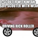 Rick roller | E-SCOUTER WITH WLAN:


ALSO E-SCOUTER WITH WLAN:; DRIVING RICK ROLLER | image tagged in the rick roller | made w/ Imgflip meme maker