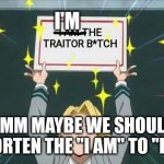 Aoyama the traitor?!?! | I'M; I AM THE TRAITOR B*TCH; HMM MAYBE WE SHOULD SHORTEN THE "I AM" TO "I'M" | image tagged in aoyama sign | made w/ Imgflip meme maker