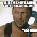 Friends are calling "Yoo Hoo" | OUTSIDE THE SNOW IS FALLING 
AND FRIENDS ARE CALLING; "YOO HOO!" | image tagged in bruce willis on the phone die hard | made w/ Imgflip meme maker
