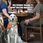 Lady holding dog mouth closed | MY GF; HER FRIENDS TALKING ABOUT VACCINE MANDATES; ME | image tagged in lady holding dog mouth closed | made w/ Imgflip meme maker