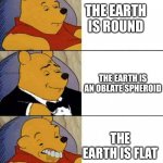 Flat earth gs | THE EARTH IS ROUND; THE EARTH IS AN OBLATE SPHEROID; THE EARTH IS FLAT | image tagged in good better worse,sphere,round,flat earth,flat,earth | made w/ Imgflip meme maker