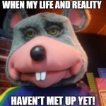 metaverse | WHEN MY LIFE AND REALITY; HAVEN'T MET UP YET! | image tagged in creepy chuck e cheese,lost in space,lost in translation,lost in the woods | made w/ Imgflip meme maker