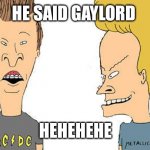 Gaylord | HE SAID GAYLORD; HEHEHEHE | image tagged in beavis butthead | made w/ Imgflip meme maker