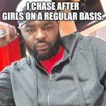 Dwight Brown | I CHASE AFTER GIRLS ON A REGULAR BASIS. | image tagged in dwight brown,girls,funny | made w/ Imgflip meme maker